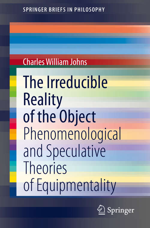 Book cover of The Irreducible Reality of the Object: Phenomenological and Speculative Theories of Equipmentality (1st ed. 2020) (SpringerBriefs in Philosophy)