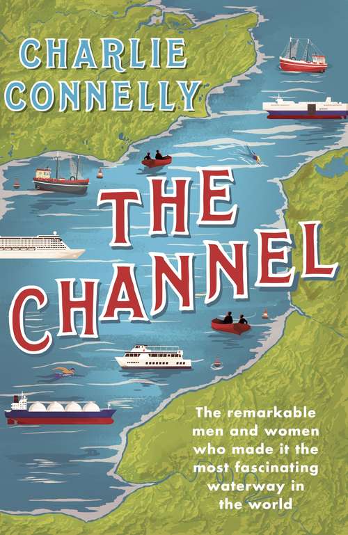 Book cover of The Channel: The Remarkable Men and Women Who Made It the Most Fascinating Waterway in the World