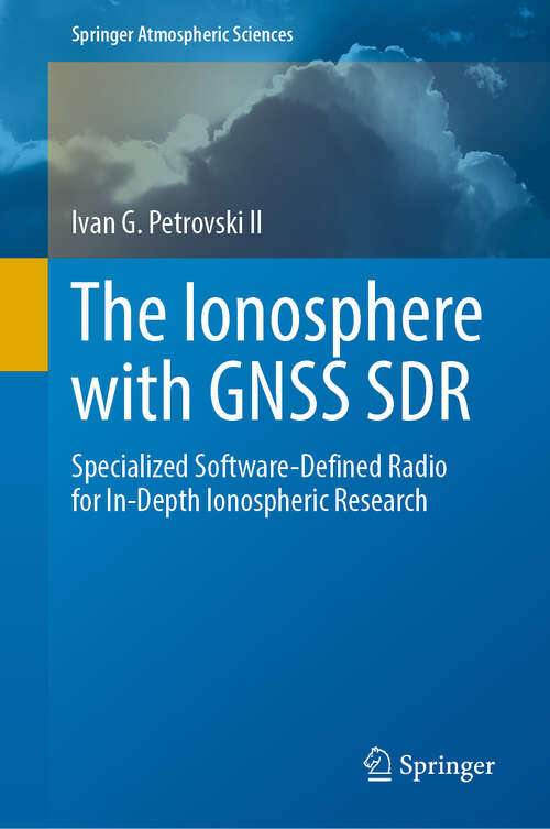 Book cover of The Ionosphere with GNSS SDR: Specialized Software-Defined Radio for In-Depth Ionospheric Research (2024) (Springer Atmospheric Sciences)