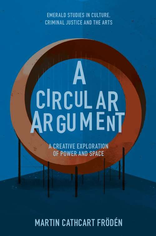 Book cover of A Circular Argument: A Creative Exploration of Power and Space (Emerald Studies in Culture, Criminal Justice and the Arts)