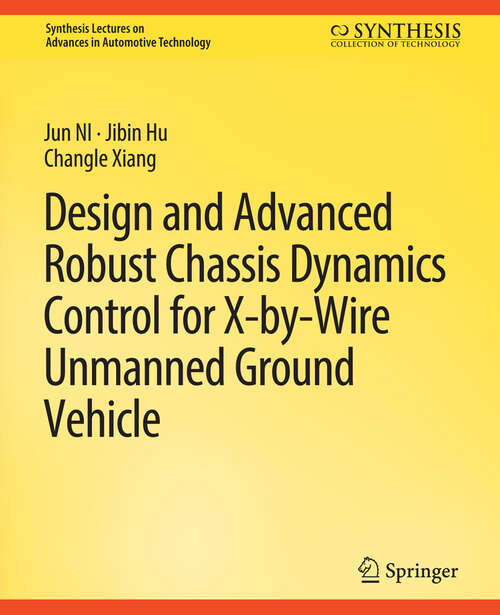 Book cover of Design and Advanced Robust Chassis Dynamics Control for X-by-Wire Unmanned Ground Vehicle (Synthesis Lectures on Advances in Automotive Technology)