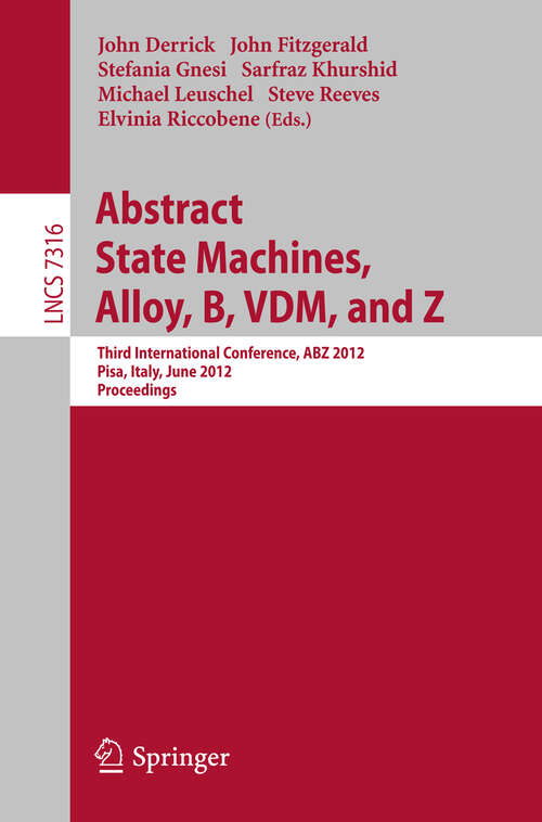 Book cover of Abstract State Machines, Alloy, B, VDM, and Z: Third International Conference, ABZ 2012, Pisa, Italy, June 18-21, 2012. Proceedings (2012) (Lecture Notes in Computer Science #7316)