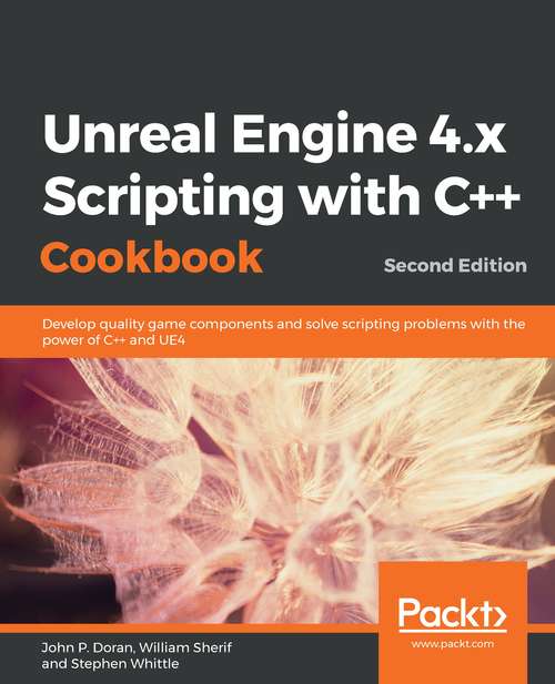 Book cover of Unreal Engine 4.x Scripting with C++ Cookbook - Second edition: Develop Quality Game Components And Solve Scripting Problems With The Power Of C++ And Ue4, 2nd Edition (2)