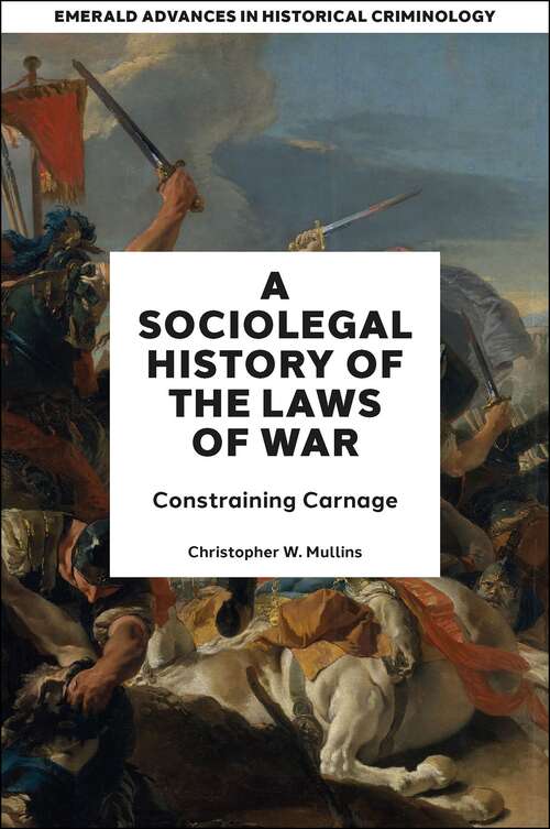 Book cover of A Socio-Legal History of the Laws of War: Constraining Carnage (Emerald Advances in Historical Criminology)