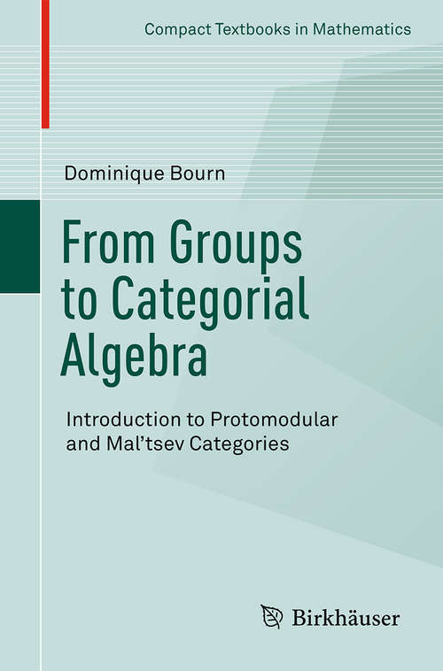 Book cover of From Groups to Categorial Algebra: Introduction to Protomodular and Mal’tsev Categories (Compact Textbooks in Mathematics)