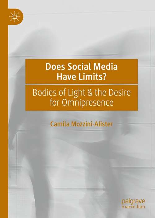 Book cover of Does Social Media Have Limits?: Bodies of Light & the Desire for Omnipresence (1st ed. 2021)