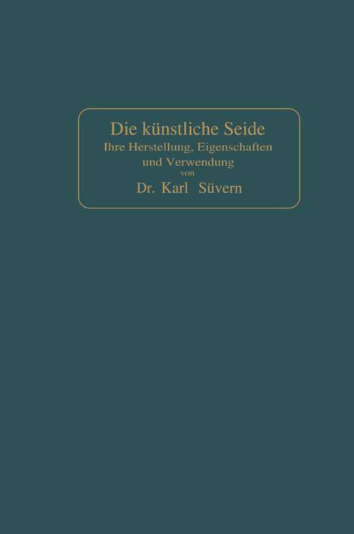 Book cover of Die künstliche Seide: Ihre Herstellung, Eigenschaften und Verwendung (2. Aufl. 1907)