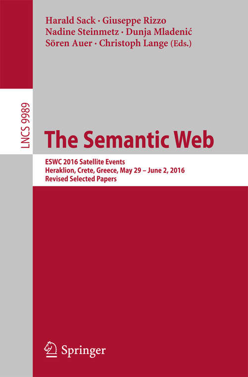 Book cover of The Semantic Web: ESWC 2016 Satellite Events, Heraklion, Crete, Greece, May 29 – June 2,  2016, Revised Selected Papers (1st ed. 2016) (Lecture Notes in Computer Science #9989)