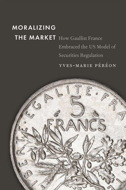 Book cover of Moralizing the Market: How Gaullist France Embraced the US Model of Securities Regulation