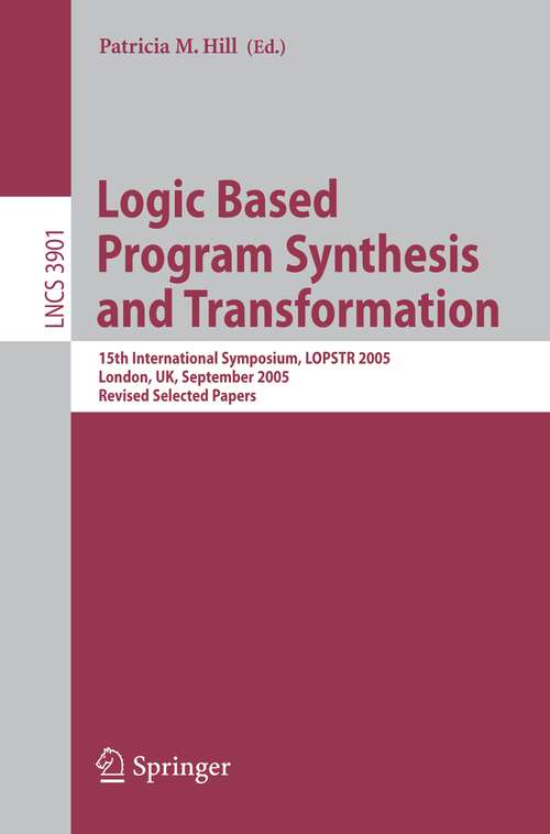 Book cover of Logic Based Program Synthesis and Transformation: 15th International Symposium, LOPSTR 2005, London, UK, September 7-9, 2005, Revised Selected Papers (2006) (Lecture Notes in Computer Science #3901)