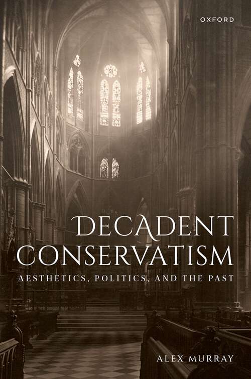 Book cover of Decadent Conservatism: Aesthetics, Politics, and the Past