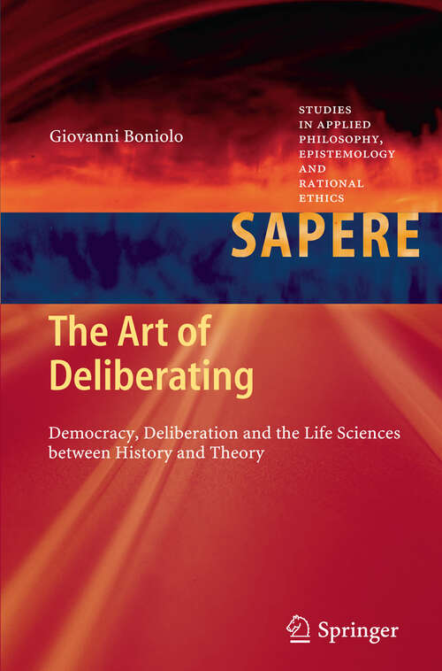Book cover of The Art of Deliberating: Democracy, Deliberation and the Life Sciences between History and Theory (2012) (Studies in Applied Philosophy, Epistemology and Rational Ethics #6)