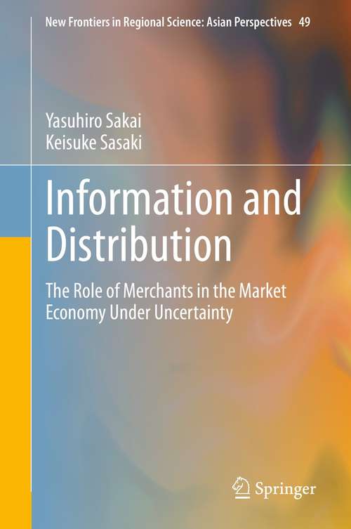 Book cover of Information and Distribution: The Role of Merchants in the Market Economy Under Uncertainty (1st ed. 2021) (New Frontiers in Regional Science: Asian Perspectives #49)