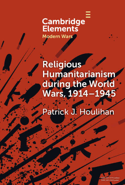 Book cover of Religious Humanitarianism during the World Wars, 1914–1945: Between Atheism and Messianism (Elements in Modern Wars)