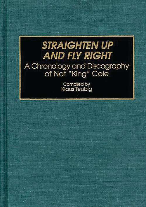 Book cover of Straighten Up and Fly Right: A Chronology and Discography of Nat King Cole (Discographies: Association for Recorded Sound Collections Discographic Reference)