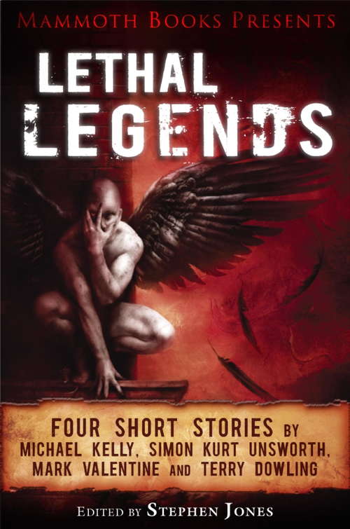Book cover of Mammoth Books presents Lethal Legends: Four short stories by Michael Kelly, Simon Kurt Unsworth, Mark Valentine and Terry Dowling (Mammoth Books)