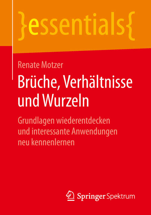 Book cover of Brüche, Verhältnisse und Wurzeln: Grundlagen wiederentdecken und interessante Anwendungen neu kennenlernen (1. Aufl. 2018) (essentials)