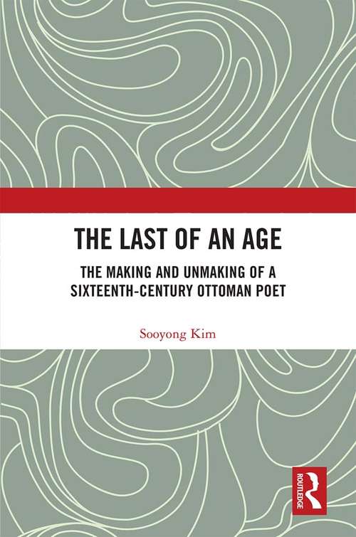 Book cover of The Last of an Age: The Making and Unmaking of a Sixteenth-Century Ottoman Poet