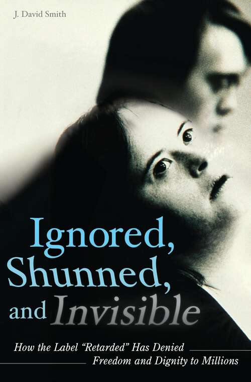 Book cover of Ignored, Shunned, and Invisible: How the Label Retarded Has Denied Freedom and Dignity to Millions (Non-ser.)