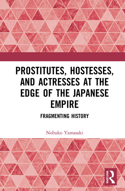 Book cover of Prostitutes, Hostesses, and Actresses at the Edge of the Japanese Empire: Fragmenting History