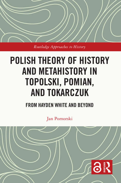Book cover of Polish Theory of History and Metahistory in Topolski, Pomian, and Tokarczuk: From Hayden White and Beyond (Routledge Approaches to History)