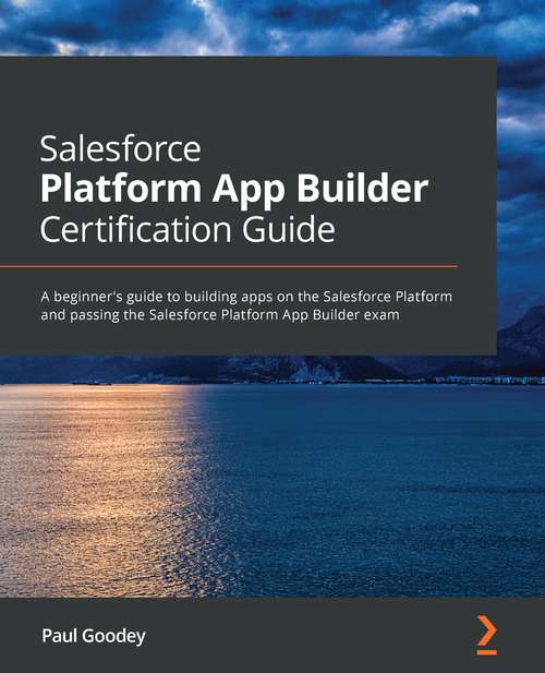 Book cover of Salesforce Platform App Builder Certification Guide: A beginner's guide to building apps on the Salesforce Platform and passing the Salesforce Platform App Builder exam