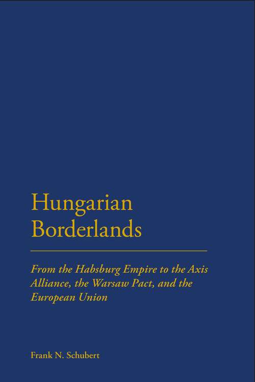 Book cover of Hungarian Borderlands: From the Habsburg Empire to the Axis Alliance, the Warsaw Pact and the European Union