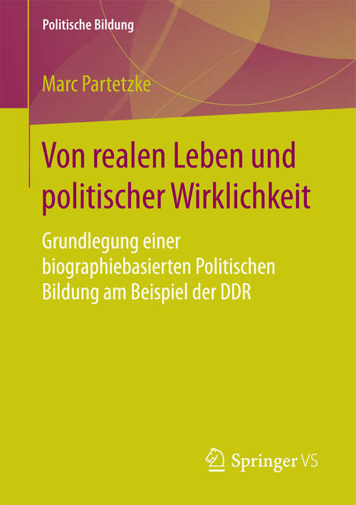 Book cover of Von realen Leben und politischer Wirklichkeit: Grundlegung einer biographiebasierten Politischen Bildung am Beispiel der DDR (1. Aufl. 2016) (Politische Bildung)