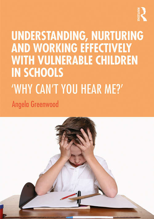 Book cover of Understanding, Nurturing and Working Effectively with Vulnerable Children in Schools: ‘Why Can’t You Hear Me?’