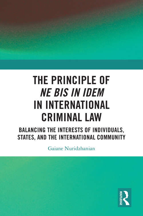 Book cover of The Principle of ne bis in idem in International Criminal Law: Balancing the Interests of Individuals, States, and the International Community