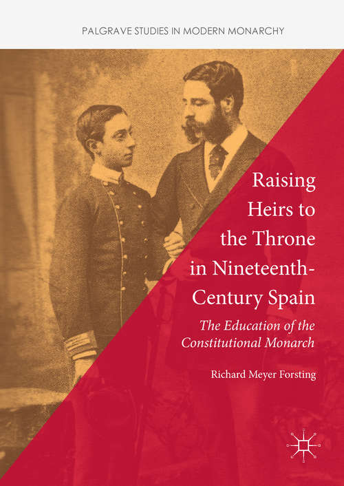 Book cover of Raising Heirs to the Throne in Nineteenth-Century Spain: The Education Of The Constitutional Monarch (Palgrave Studies In Modern Monarchy Ser.)