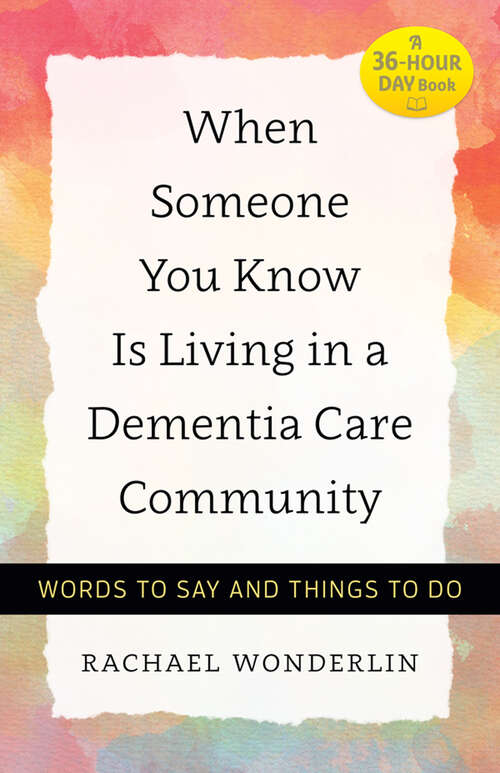 Book cover of When Someone You Know Is Living in a Dementia Care Community: Words to Say and Things to Do (A 36-Hour Day Book)