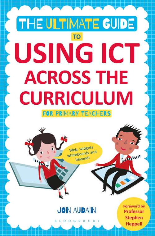 Book cover of The Ultimate Guide to Using ICT Across the Curriculum (For Primary Teachers): Web, widgets, whiteboards and beyond!