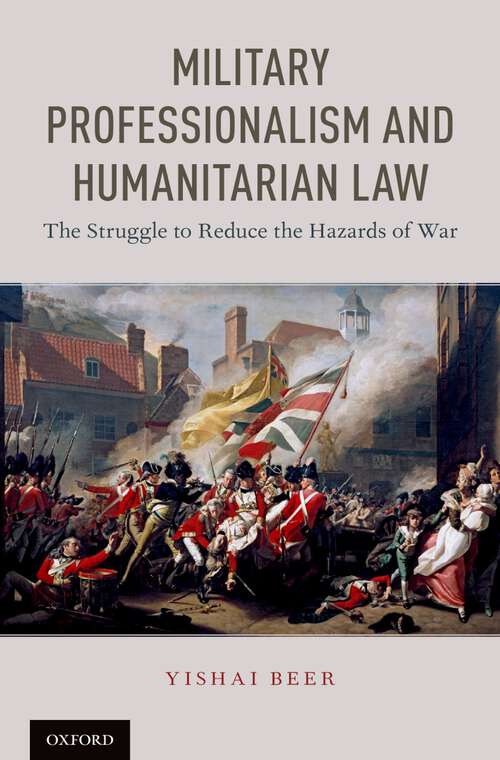 Book cover of Military Professionalism and Humanitarian Law: The Struggle to Reduce the Hazards of War