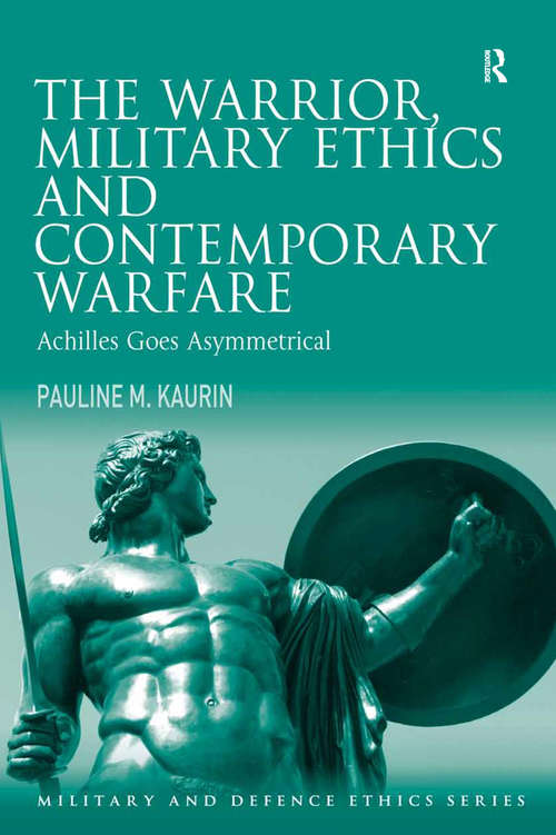 Book cover of The Warrior, Military Ethics and Contemporary Warfare: Achilles Goes Asymmetrical (Military and Defence Ethics)