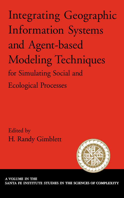 Book cover of Integrating Geographic Information Systems and Agent-Based Modeling Techniques for Simulating Social and Ecological Processes (Santa Fe Institute Studies on the Sciences of Complexity)