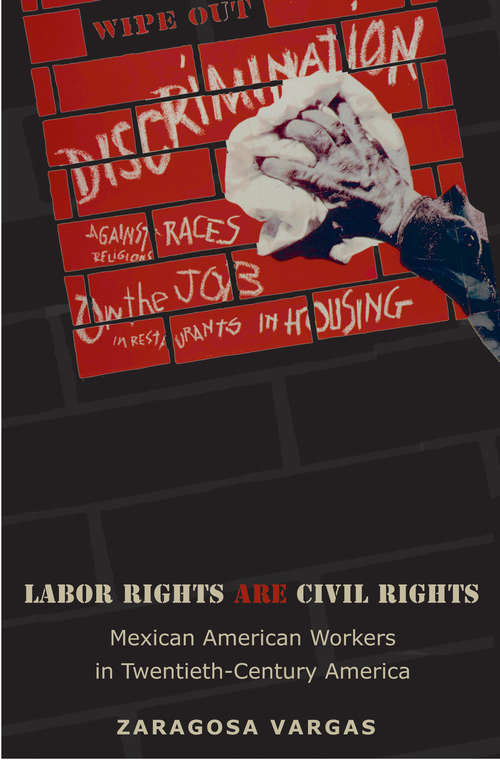 Book cover of Labor Rights Are Civil Rights: Mexican American Workers in Twentieth-Century America