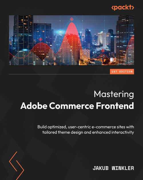 Book cover of Mastering Adobe Commerce Frontend: Build optimized, user-centric e-commerce sites with tailored theme design and enhanced interactivity