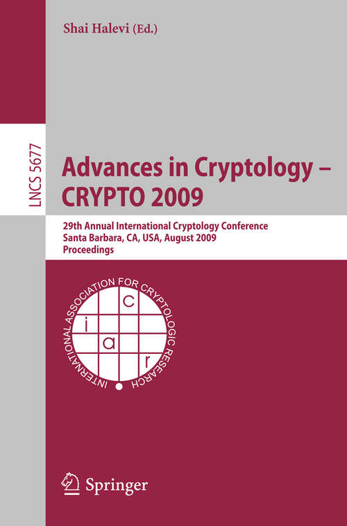 Book cover of Advances in Cryptology - CRYPTO 2009: 29th Annual International Cryptology Conference, Santa Barbara, CA, USA, August 16-20, 2009, Proceedings (2009) (Lecture Notes in Computer Science #5677)