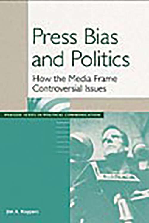 Book cover of Press Bias and Politics: How the Media Frame Controversial Issues (Praeger Series in Political Communication)