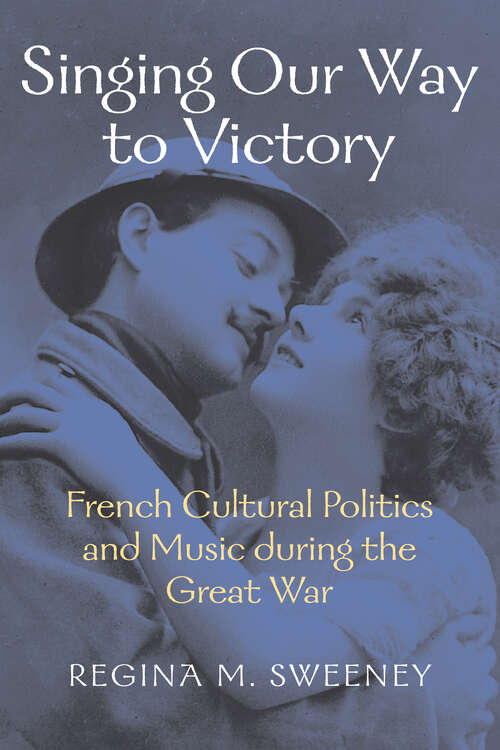Book cover of Singing Our Way to Victory: French Cultural Politics and Music during the Great War (Music / Culture)