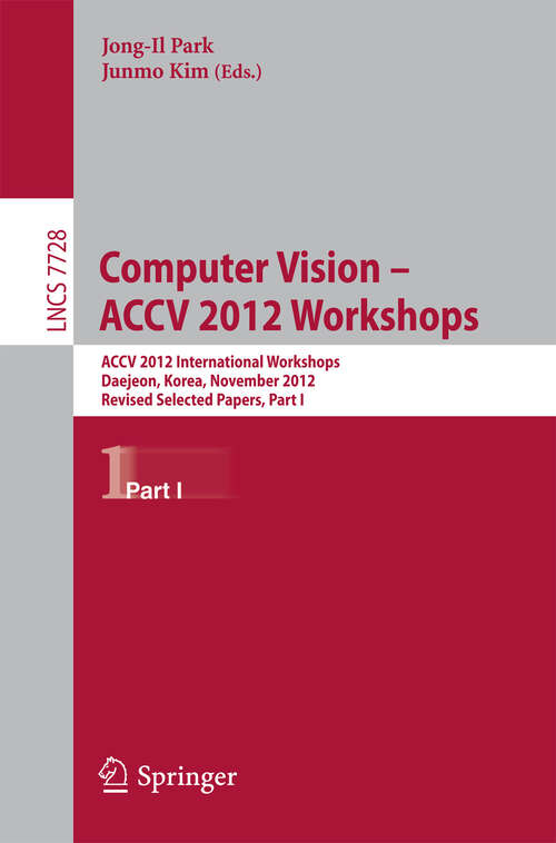 Book cover of Computer Vision - ACCV 2012 Workshops: ACCV 2012 International Workshops, Daejeon, Korea, November 5-6, 2012. Revised Selected Papers, Part I (2013) (Lecture Notes in Computer Science #7728)