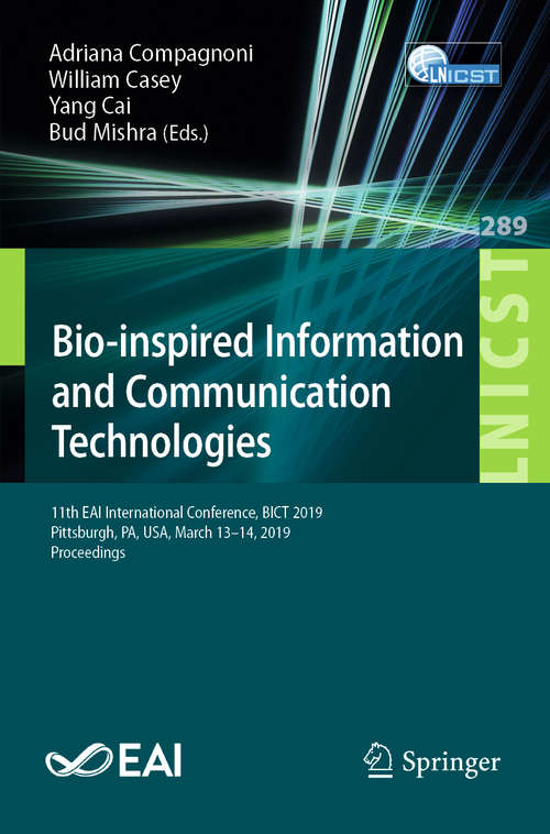 Book cover of Bio-inspired Information and Communication Technologies: 11th EAI International Conference, BICT 2019, Pittsburgh, PA, USA, March 13–14, 2019, Proceedings (1st ed. 2019) (Lecture Notes of the Institute for Computer Sciences, Social Informatics and Telecommunications Engineering #289)