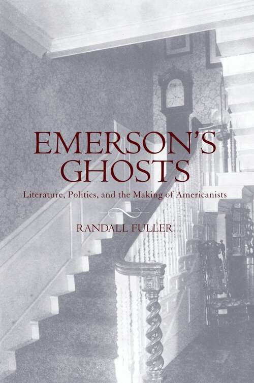 Book cover of Emerson's Ghosts: Literature, Politics, and the Making of Americanists