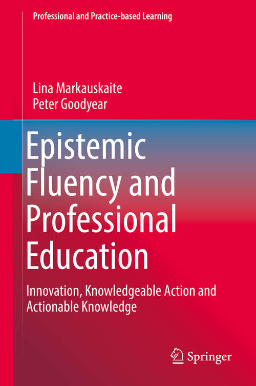 Book cover of Epistemic Fluency and Professional Education: Innovation, Knowledgeable Action and Actionable Knowledge (1st ed. 2017) (Professional and Practice-based Learning #14)