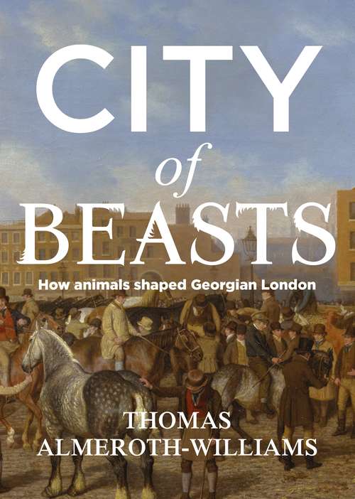 Book cover of City of beasts: How animals shaped Georgian London (Manchester University Press)