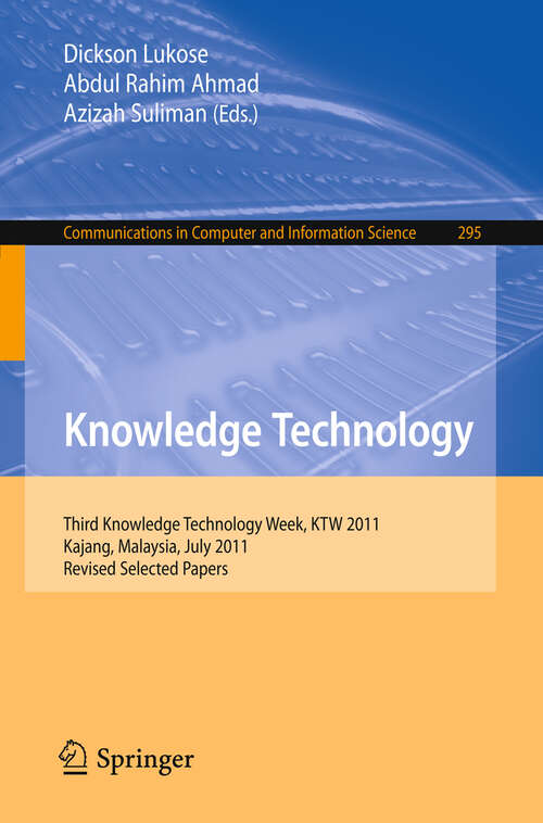 Book cover of Knowledge Technology: Third Knowledge Technology Week, KTW 2011, Kajang, Malaysia, July 18-22, 2011. Revised Selected Papers (2012) (Communications in Computer and Information Science #295)