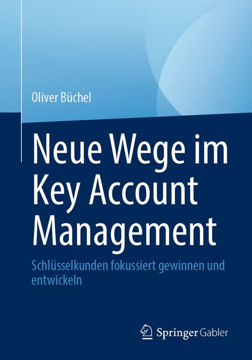 Book cover of Neue Wege im Key Account Management: Schlüsselkunden fokussiert gewinnen und entwickeln (1. Aufl. 2023)