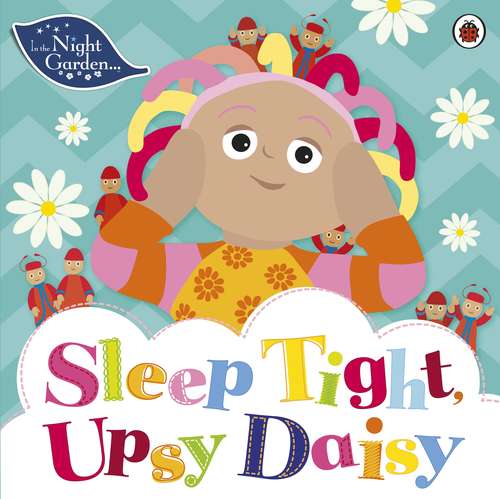 Book cover of In the Night Garden: Sleep Tight, Upsy Daisy (In The Night Garden)