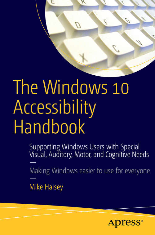 Book cover of The Windows 10 Accessibility Handbook: Supporting Windows Users with Special Visual, Auditory, Motor, and Cognitive Needs (1st ed.)